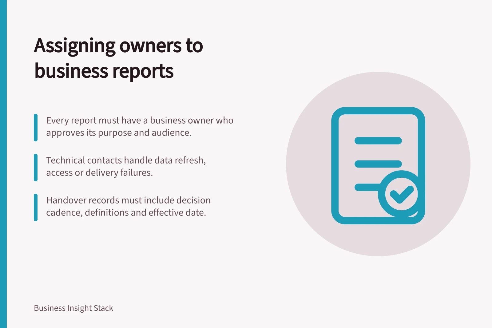 Assigning owners to business reports: Every report must have a business owner who approves its purpose and audience.; Technical contacts handle data refresh, access or delivery failures.; Handover records must include decision cadence, definitions and effective date.