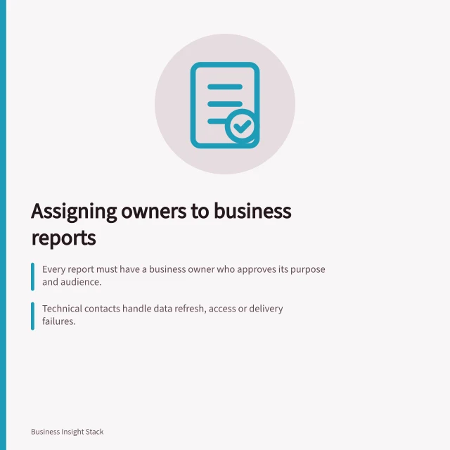 Assigning owners to business reports: Every report must have a business owner who approves its purpose and audience.; Technical contacts handle data refresh, access or delivery failures.; Handover records must include decision cadence, definitions and effective date. Assigning an owner to each recurring business report