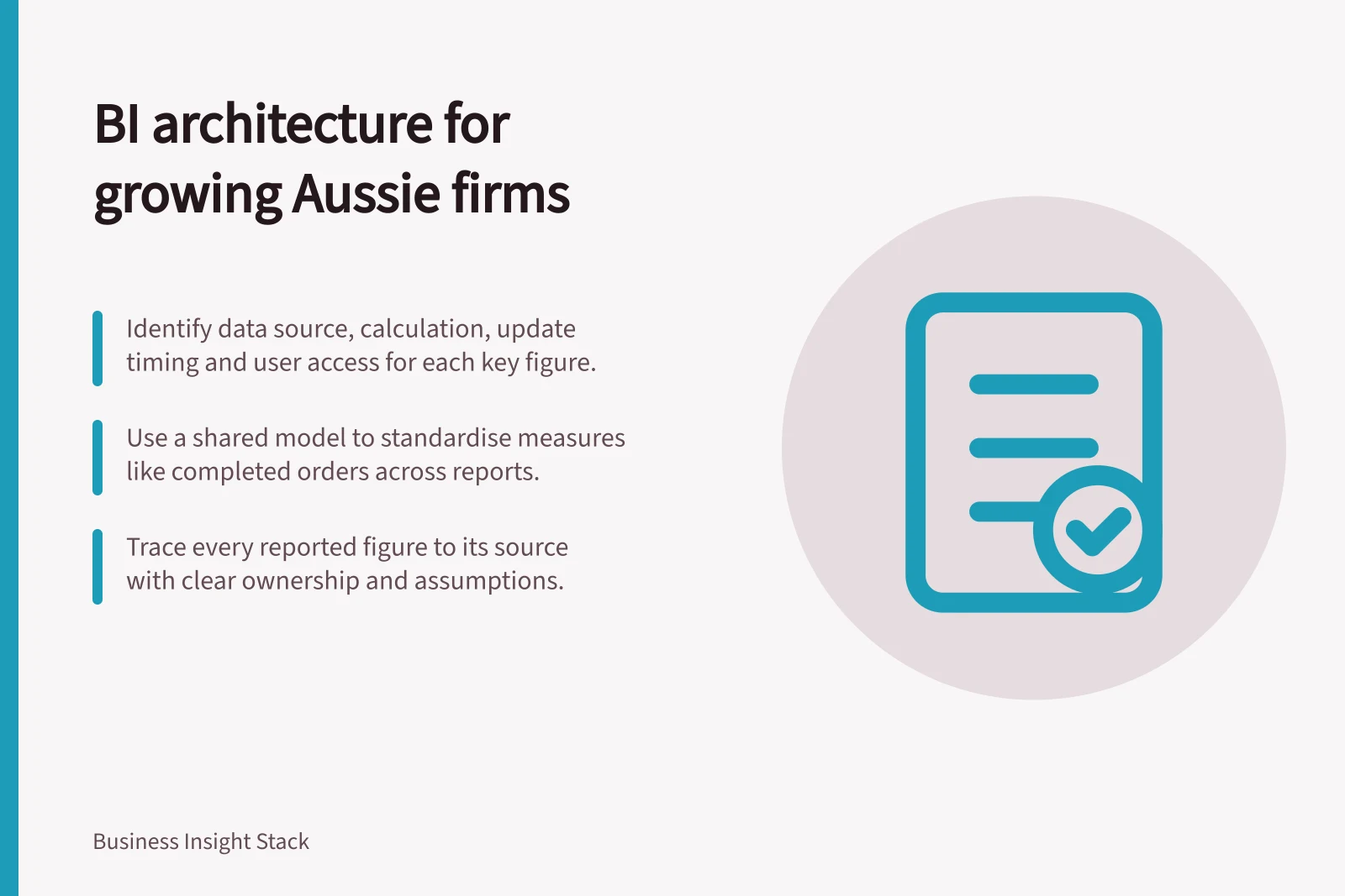 BI architecture for growing Aussie firms: Identify data source, calculation, update timing and user access for each key figure.; Use a shared model to standardise measures like completed orders across reports.; Trace every reported figure to its source with clear ownership and assumptions.