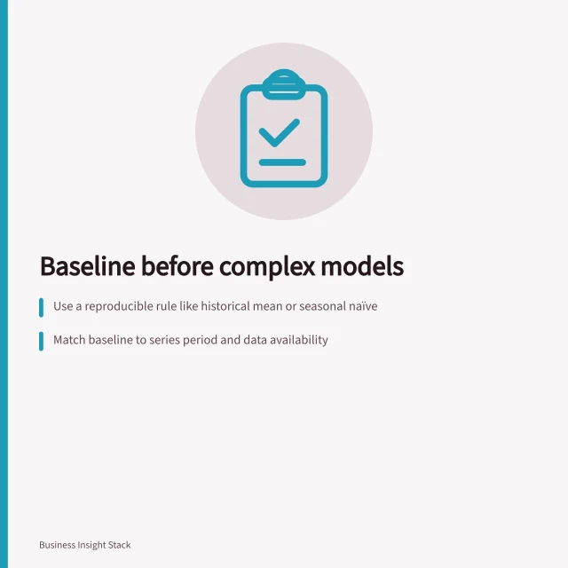 Baseline before complex models: Use a reproducible rule like historical mean or seasonal naïve; Match baseline to series period and data availability; Assess improvement using decision-relevant measures. Choosing a baseline before adding a complex model