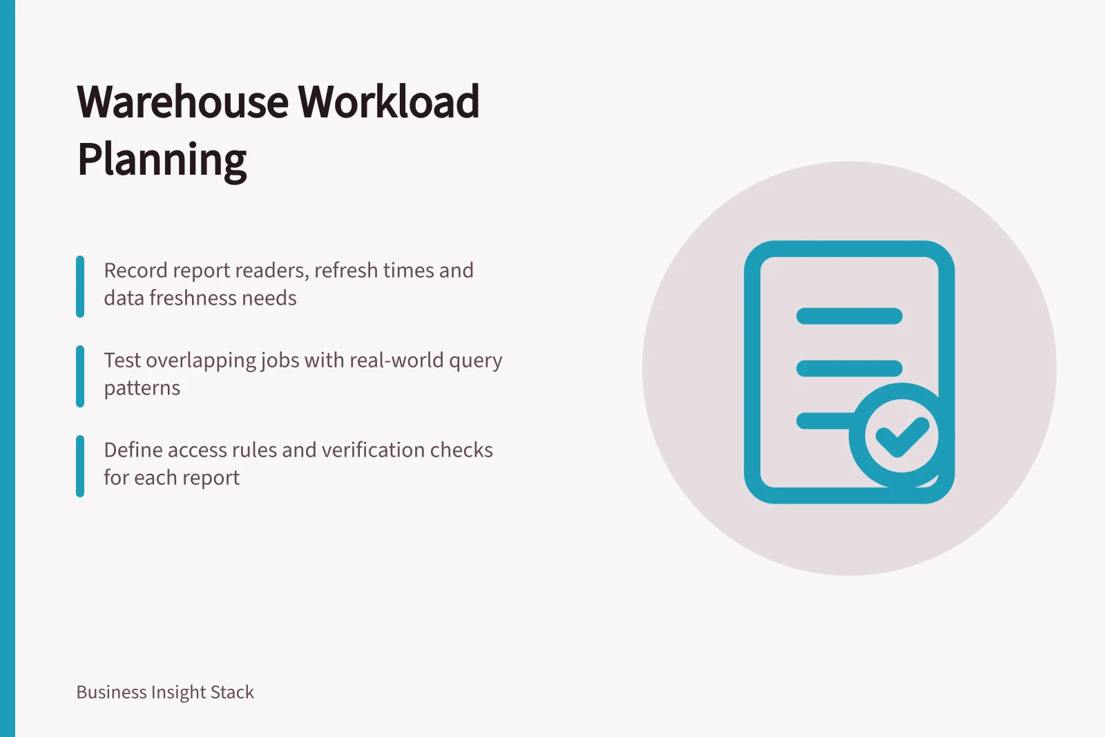 Warehouse Workload Planning: Record report readers, refresh times and data freshness needs; Test overlapping jobs with real-world query patterns; Define access rules and verification checks for each report