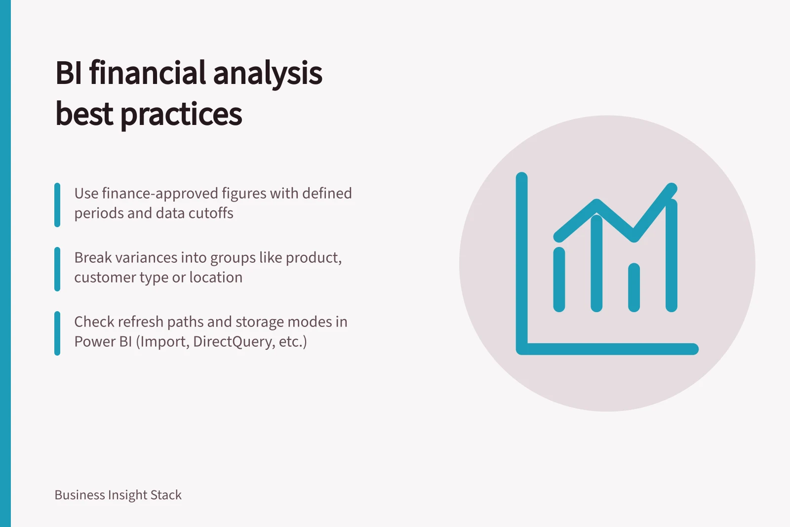 BI financial analysis best practices: Use finance-approved figures with defined periods and data cutoffs; Break variances into groups like product, customer type or location; Check refresh paths and storage modes in Power BI (Import, DirectQuery, etc.)