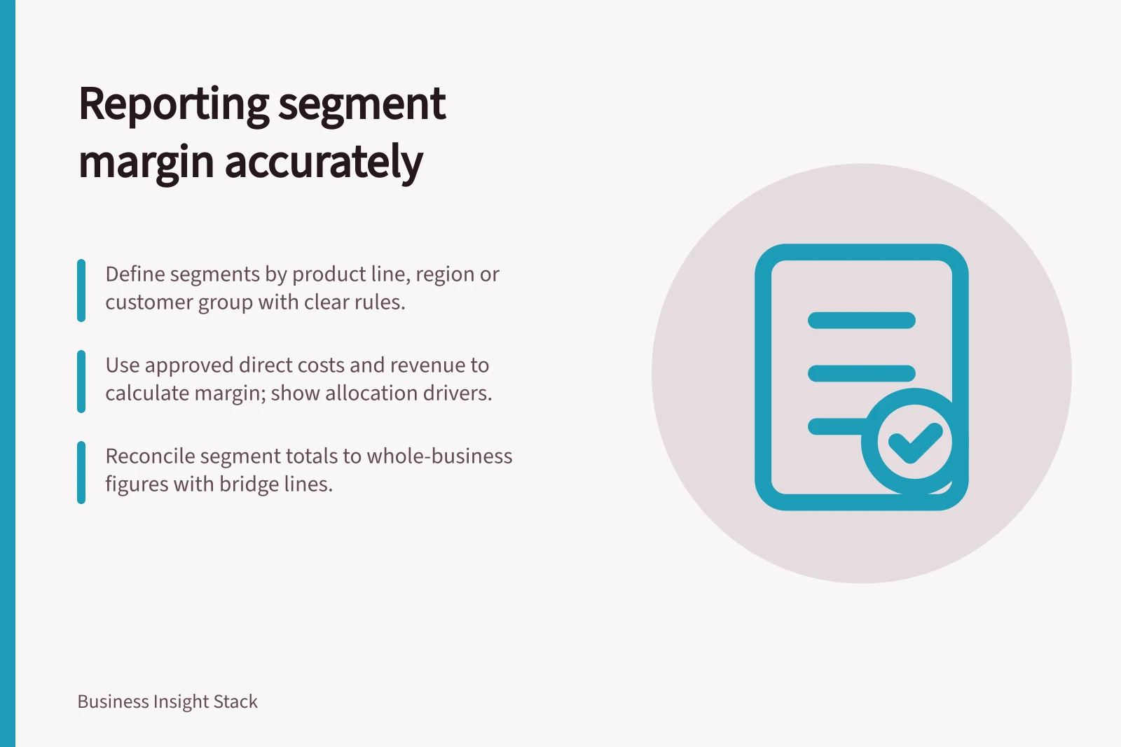Reporting segment margin accurately: Define segments by product line, region or customer group with clear rules.; Use approved direct costs and revenue to calculate margin; show allocation drivers.; Reconcile segment totals to whole-business figures with bridge lines.