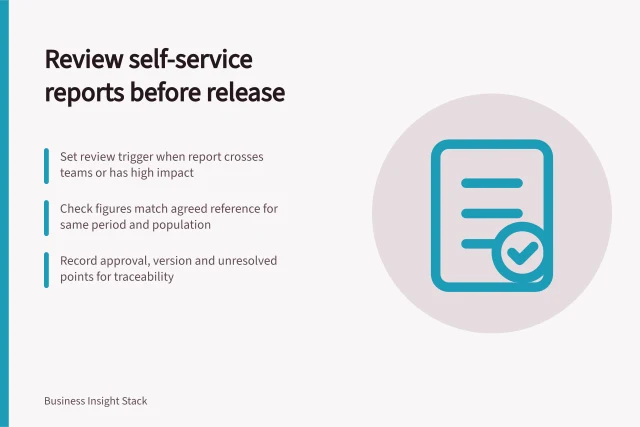 Review self-service reports before release: Set review trigger when report crosses teams or has high impact; Check figures match agreed reference for same period and population; Record approval, version and unresolved points for traceability. Reviewing self-service reports before wider distribution