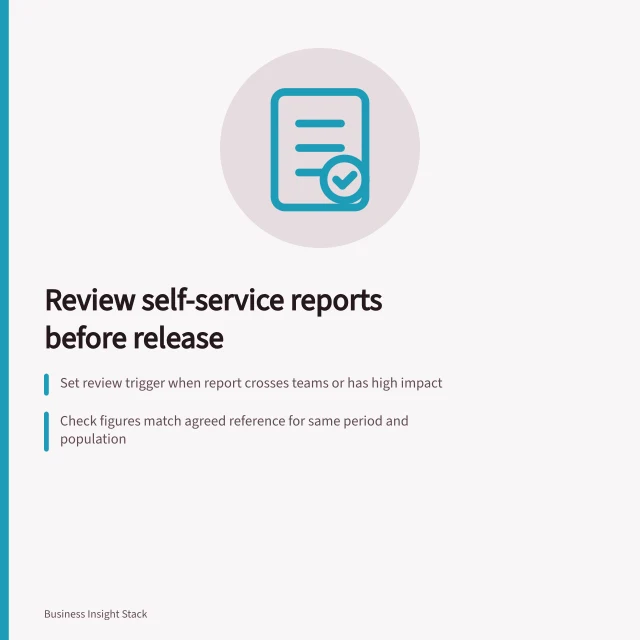 Review self-service reports before release: Set review trigger when report crosses teams or has high impact; Check figures match agreed reference for same period and population; Record approval, version and unresolved points for traceability. Reviewing self-service reports before wider distribution